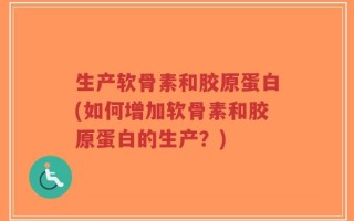 生产软骨素和胶原蛋白(如何增加软骨素和胶原蛋白的生产？)