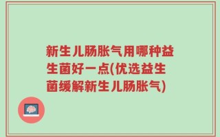 新生儿肠胀气用哪种益生菌好一点(优选益生菌缓解新生儿肠胀气)