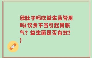 涨肚子吗吃益生菌管用吗(饮食不当引起胃胀气？益生菌是否有效？)