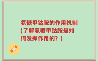 氨糖甲钴胺的作用机制(了解氨糖甲钴胺是如何发挥作用的？)