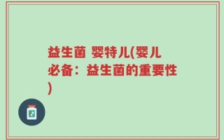 益生菌 婴特儿(婴儿必备：益生菌的重要性)