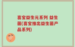 喜宝益生元系列 益生菌(喜宝推出益生菌产品系列)