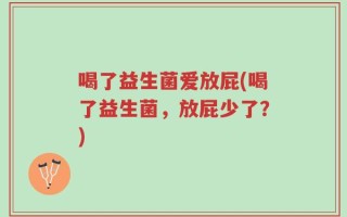 喝了益生菌爱放屁(喝了益生菌，放屁少了？)