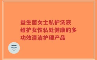 益生菌女士私护洗液 维护女性私处健康的多功效清洁护理产品