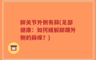 脚关节外侧有藓(足部健康：如何缓解脚踝外侧的藓痒？)