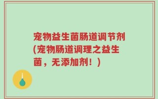 宠物益生菌肠道调节剂(宠物肠道调理之益生菌，无添加剂！)