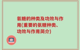 氨糖的种类及功效与作用(重要的氨糖种类、功效与作用简介)