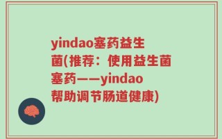 yindao塞药益生菌(推荐：使用益生菌塞药——yindao帮助调节肠道健康)