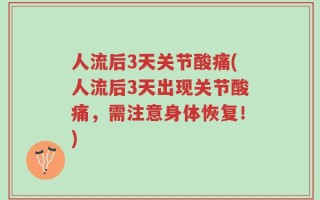 人流后3天关节酸痛(人流后3天出现关节酸痛，需注意身体恢复！)