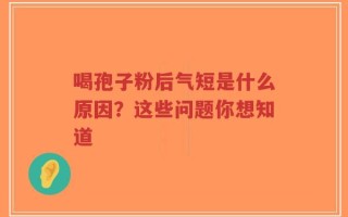 喝孢子粉后气短是什么原因？这些问题你想知道