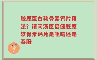 胶原蛋白软骨素钙片用法？请问汤臣倍健胶原软骨素钙片是咀嚼还是吞服