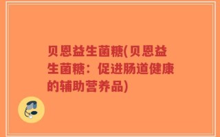 贝恩益生菌糖(贝恩益生菌糖：促进肠道健康的辅助营养品)