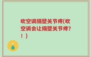 吹空调隔壁关节疼(吹空调会让隔壁关节疼？！)