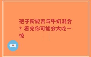 孢子粉能否与牛奶混合？看完你可能会大吃一惊