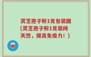 灵芝孢子粉1克包装图(灵芝孢子粉1克装纯天然，提高免疫力！)