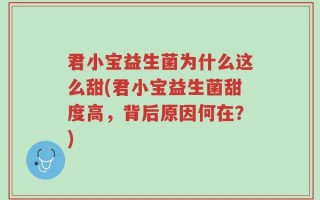 君小宝益生菌为什么这么甜(君小宝益生菌甜度高，背后原因何在？)