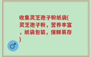 收集灵芝孢子粉纸袋(灵芝孢子粉，营养丰富，纸袋包装，保鲜易存)