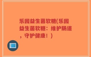 乐园益生菌软糖(乐园益生菌软糖：维护肠道，守护健康！)