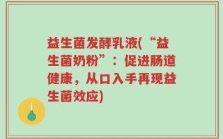 益生菌发酵乳液(“益生菌奶粉”：促进肠道健康，从口入手再现益生菌效应)