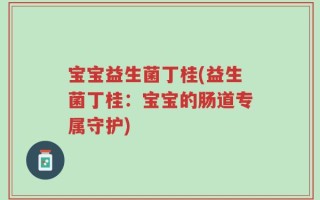 宝宝益生菌丁桂(益生菌丁桂：宝宝的肠道专属守护)
