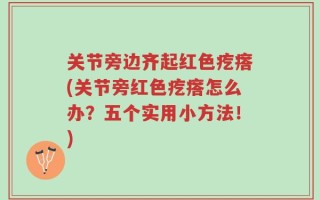 关节旁边齐起红色疙瘩(关节旁红色疙瘩怎么办？五个实用小方法！)