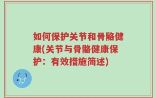 如何保护关节和骨骼健康(关节与骨骼健康保护：有效措施简述)