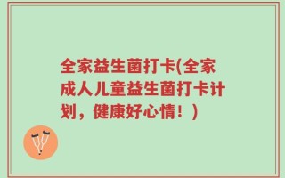 全家益生菌打卡(全家成人儿童益生菌打卡计划，健康好心情！)