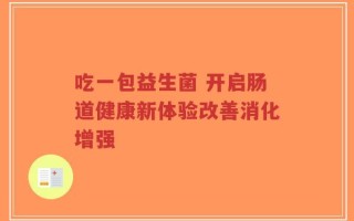 吃一包益生菌 开启肠道健康新体验改善消化增强
