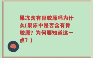 果冻含有骨胶原吗为什么(果冻中是否含有骨胶原？为何要知道这一点？)