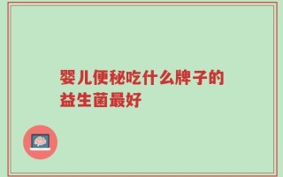 婴儿便秘吃什么牌子的益生菌最好
