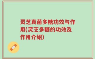 灵芝真菌多糖功效与作用(灵芝多糖的功效及作用介绍)