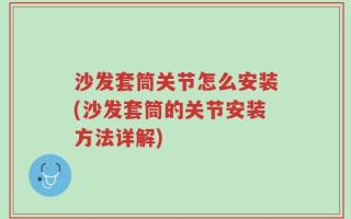 沙发套筒关节怎么安装(沙发套筒的关节安装方法详解)