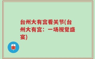 台州大有宫看关节(台州大有宫：一场视觉盛宴)