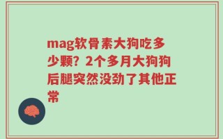 mag软骨素大狗吃多少颗？2个多月大狗狗后腿突然没劲了其他正常