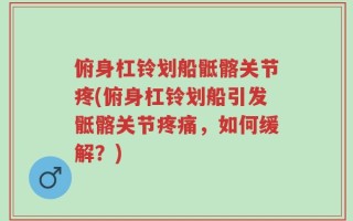 俯身杠铃划船骶髂关节疼(俯身杠铃划船引发骶髂关节疼痛，如何缓解？)