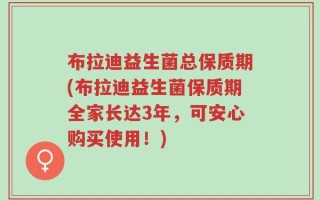 布拉迪益生菌总保质期(布拉迪益生菌保质期全家长达3年，可安心购买使用！)