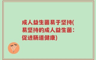 成人益生菌易于坚持(易坚持的成人益生菌：促进肠道健康)