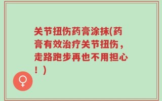 关节扭伤药膏涂抹(药膏有效治疗关节扭伤，走路跑步再也不用担心！)