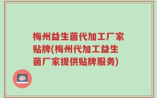 梅州益生菌代加工厂家贴牌(梅州代加工益生菌厂家提供贴牌服务)