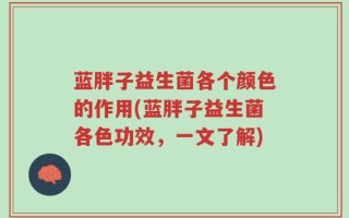 蓝胖子益生菌各个颜色的作用(蓝胖子益生菌各色功效，一文了解)
