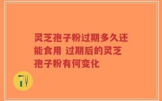 灵芝孢子粉过期多久还能食用 过期后的灵芝孢子粉有何变化