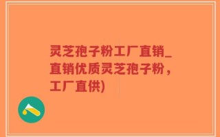 灵芝孢子粉工厂直销_直销优质灵芝孢子粉，工厂直供)