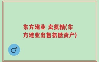东方建业 卖氨糖(东方建业出售氨糖资产)