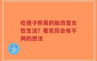 吃孢子粉真的能改变女性生活？看完你会有不同的想法