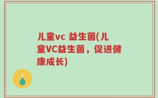 儿童vc 益生菌(儿童VC益生菌，促进健康成长)