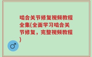 啮合关节修复视频教程全集(全面学习啮合关节修复，完整视频教程)