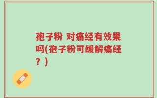 孢子粉 对痛经有效果吗(孢子粉可缓解痛经？)