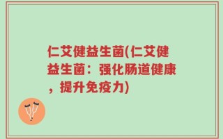 仁艾健益生菌(仁艾健益生菌：强化肠道健康，提升免疫力)