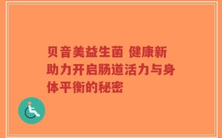 贝音美益生菌 健康新助力开启肠道活力与身体平衡的秘密