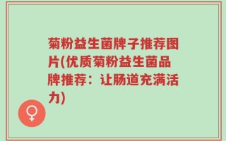 菊粉益生菌牌子推荐图片(优质菊粉益生菌品牌推荐：让肠道充满活力)